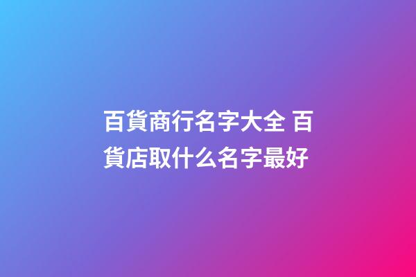 百貨商行名字大全 百貨店取什么名字最好-第1張-店鋪起名-玄機派